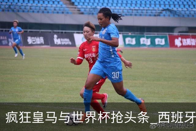 疯狂皇马与世界杯抢头条 西班牙队终又有了他们一席？